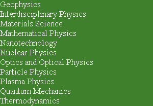 Geophysics
Interdisciplinary Physics  
Materials Science  
Mathematical Physics 
Nanotechnology  ...
